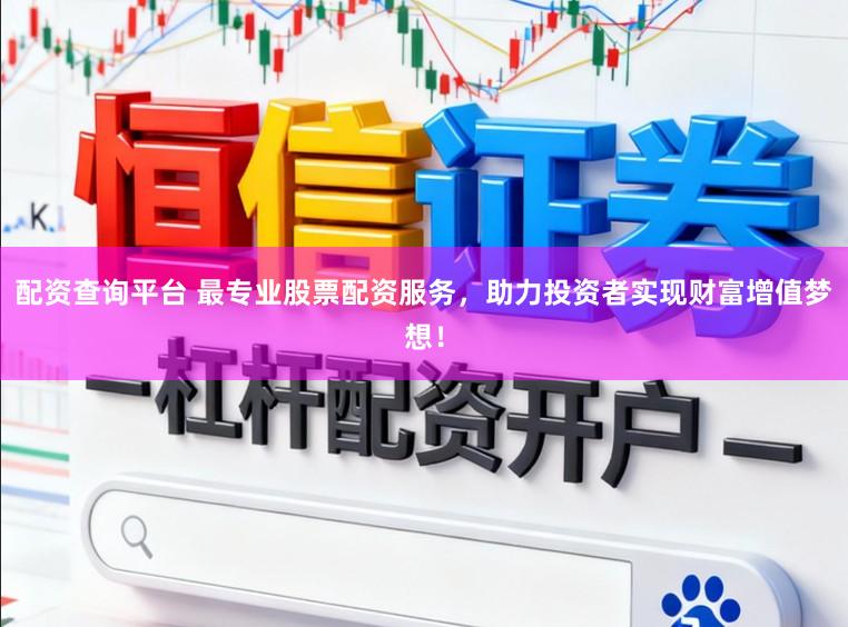 配资查询平台 最专业股票配资服务，助力投资者实现财富增值梦想！
